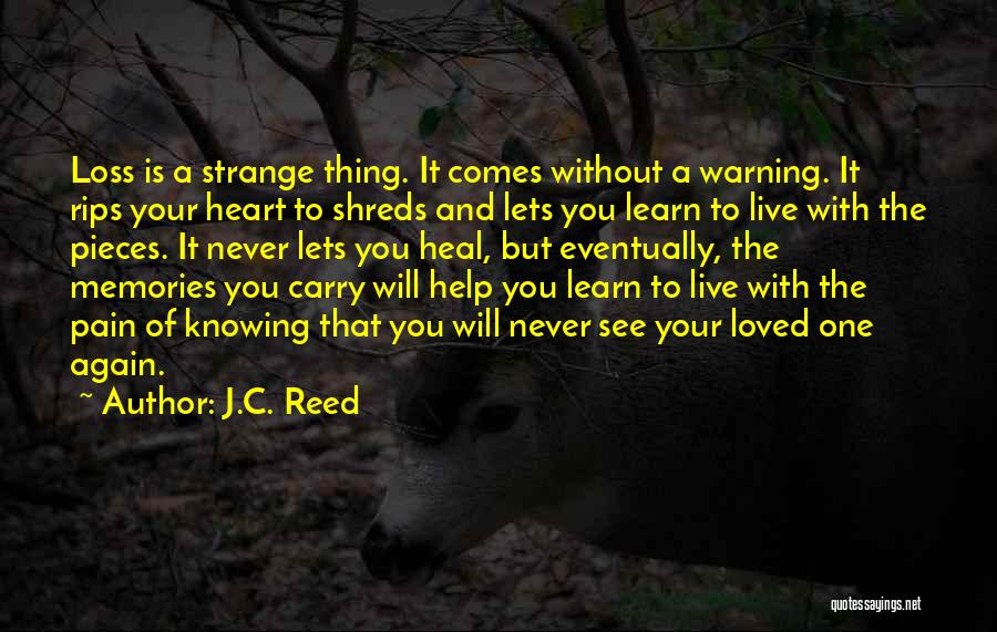 J.C. Reed Quotes: Loss Is A Strange Thing. It Comes Without A Warning. It Rips Your Heart To Shreds And Lets You Learn