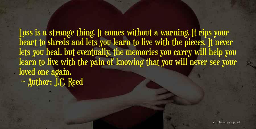 J.C. Reed Quotes: Loss Is A Strange Thing. It Comes Without A Warning. It Rips Your Heart To Shreds And Lets You Learn