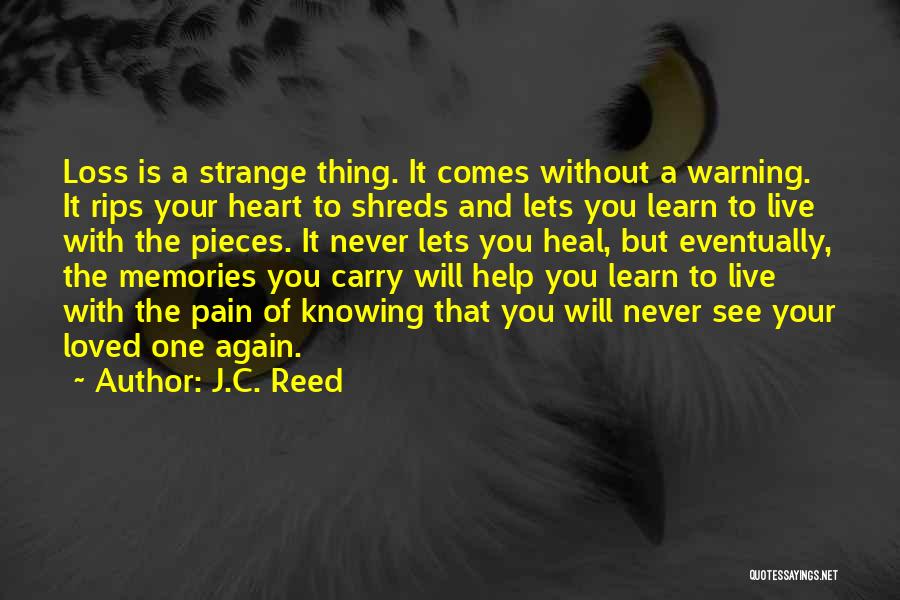 J.C. Reed Quotes: Loss Is A Strange Thing. It Comes Without A Warning. It Rips Your Heart To Shreds And Lets You Learn