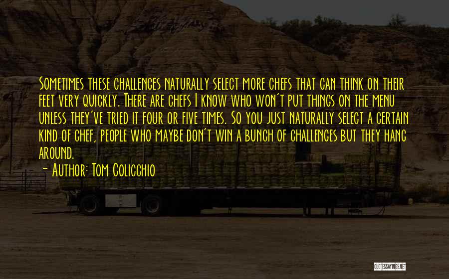 Tom Colicchio Quotes: Sometimes These Challenges Naturally Select More Chefs That Can Think On Their Feet Very Quickly. There Are Chefs I Know