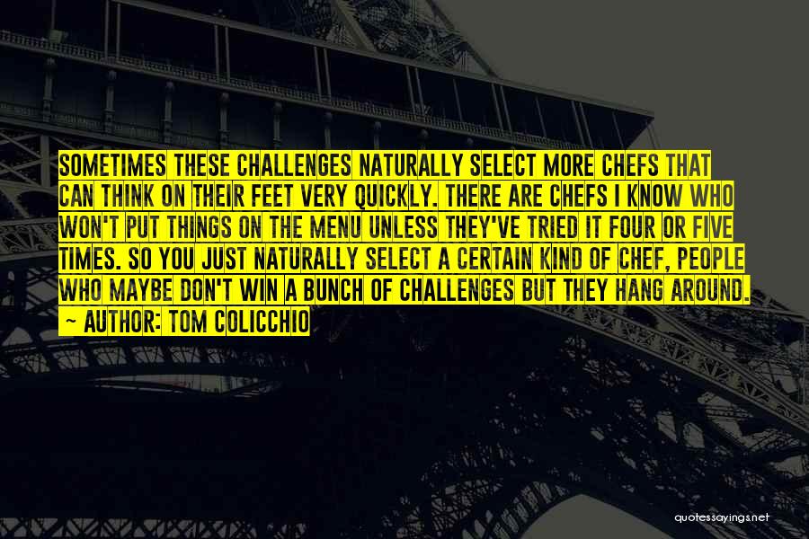 Tom Colicchio Quotes: Sometimes These Challenges Naturally Select More Chefs That Can Think On Their Feet Very Quickly. There Are Chefs I Know