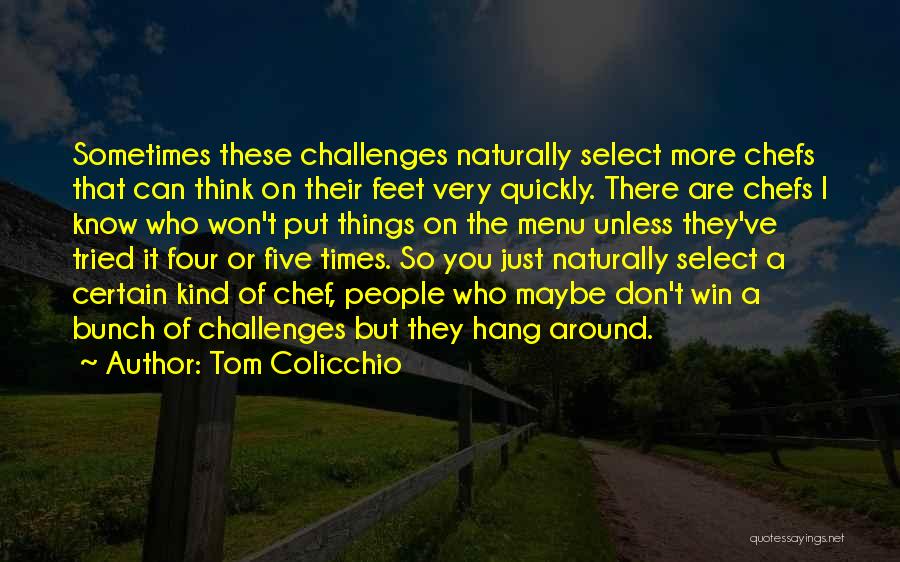 Tom Colicchio Quotes: Sometimes These Challenges Naturally Select More Chefs That Can Think On Their Feet Very Quickly. There Are Chefs I Know