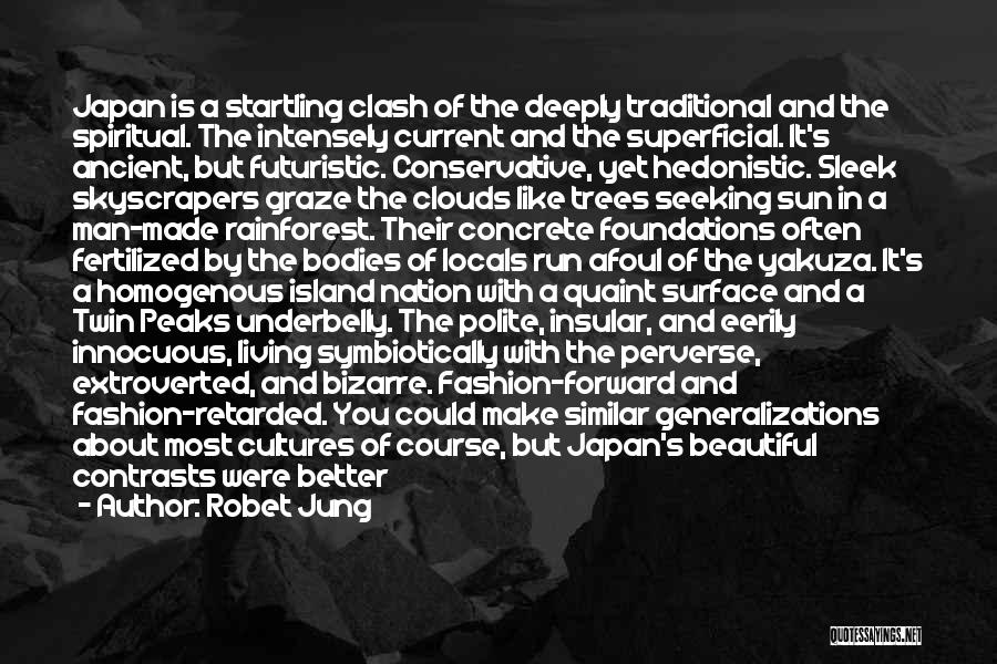 Robet Jung Quotes: Japan Is A Startling Clash Of The Deeply Traditional And The Spiritual. The Intensely Current And The Superficial. It's Ancient,