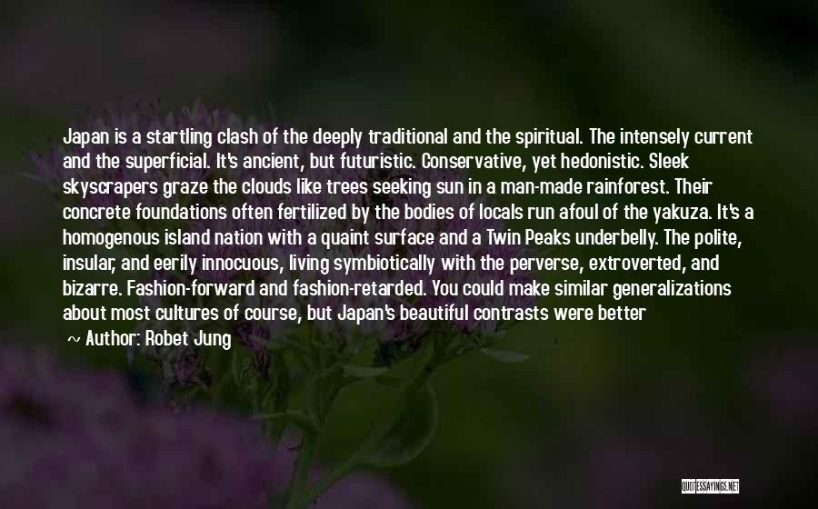 Robet Jung Quotes: Japan Is A Startling Clash Of The Deeply Traditional And The Spiritual. The Intensely Current And The Superficial. It's Ancient,