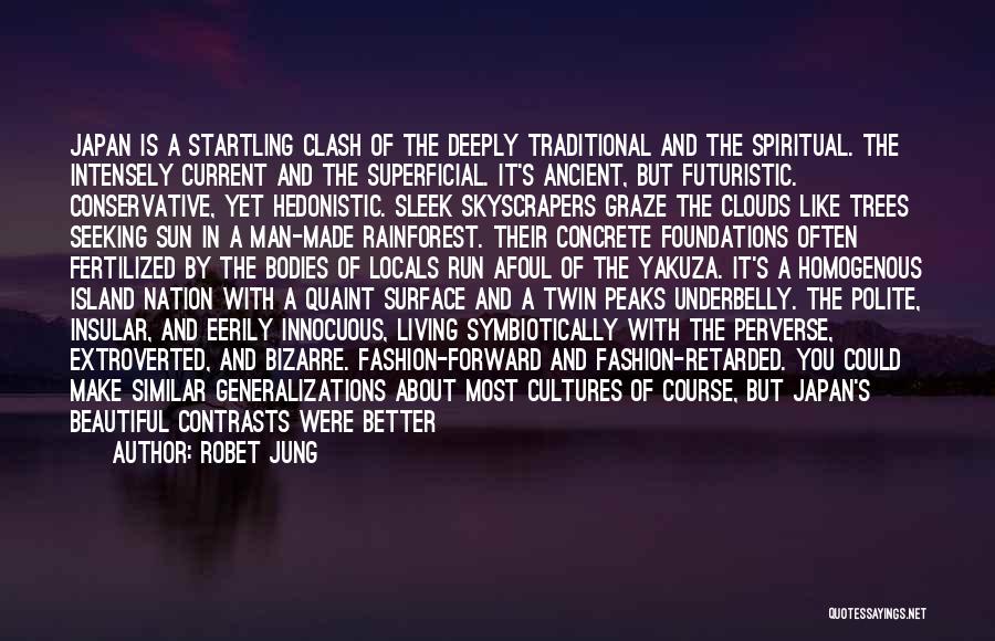 Robet Jung Quotes: Japan Is A Startling Clash Of The Deeply Traditional And The Spiritual. The Intensely Current And The Superficial. It's Ancient,