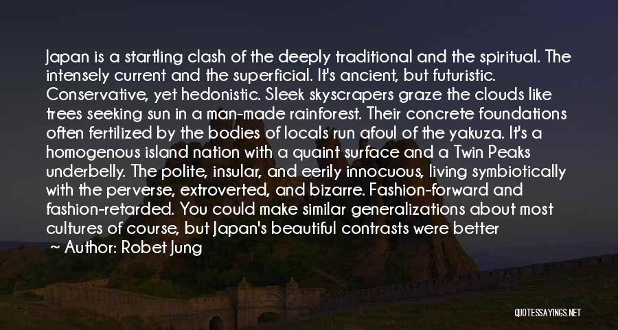 Robet Jung Quotes: Japan Is A Startling Clash Of The Deeply Traditional And The Spiritual. The Intensely Current And The Superficial. It's Ancient,