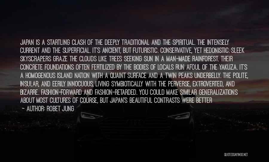 Robet Jung Quotes: Japan Is A Startling Clash Of The Deeply Traditional And The Spiritual. The Intensely Current And The Superficial. It's Ancient,