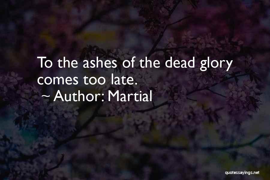 Martial Quotes: To The Ashes Of The Dead Glory Comes Too Late.