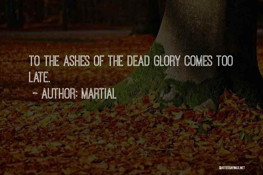 Martial Quotes: To The Ashes Of The Dead Glory Comes Too Late.