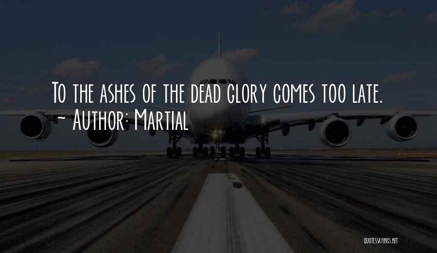 Martial Quotes: To The Ashes Of The Dead Glory Comes Too Late.