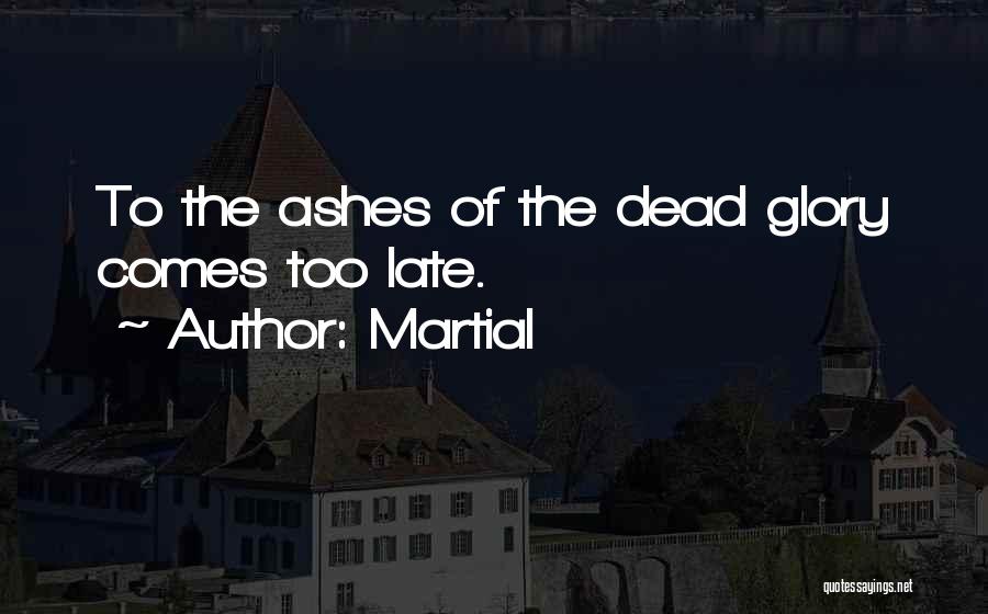 Martial Quotes: To The Ashes Of The Dead Glory Comes Too Late.