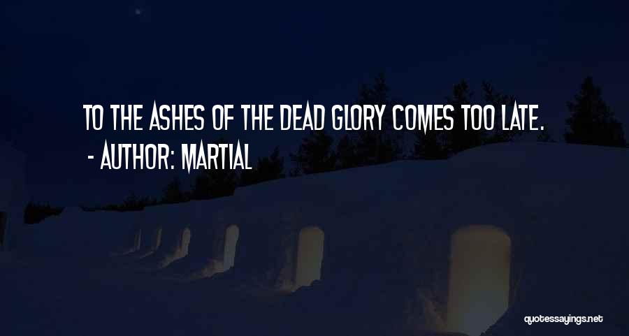 Martial Quotes: To The Ashes Of The Dead Glory Comes Too Late.