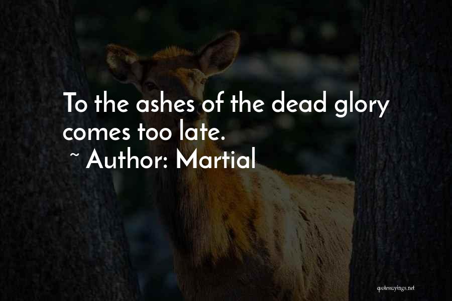 Martial Quotes: To The Ashes Of The Dead Glory Comes Too Late.