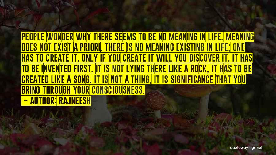 Rajneesh Quotes: People Wonder Why There Seems To Be No Meaning In Life. Meaning Does Not Exist A Priori. There Is No