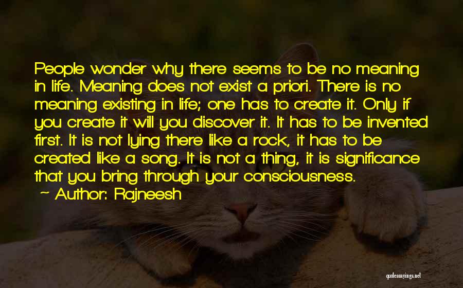 Rajneesh Quotes: People Wonder Why There Seems To Be No Meaning In Life. Meaning Does Not Exist A Priori. There Is No