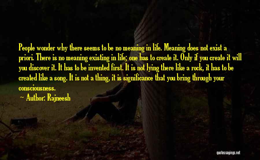 Rajneesh Quotes: People Wonder Why There Seems To Be No Meaning In Life. Meaning Does Not Exist A Priori. There Is No