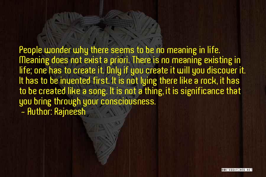 Rajneesh Quotes: People Wonder Why There Seems To Be No Meaning In Life. Meaning Does Not Exist A Priori. There Is No