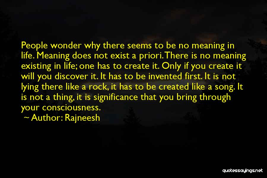Rajneesh Quotes: People Wonder Why There Seems To Be No Meaning In Life. Meaning Does Not Exist A Priori. There Is No