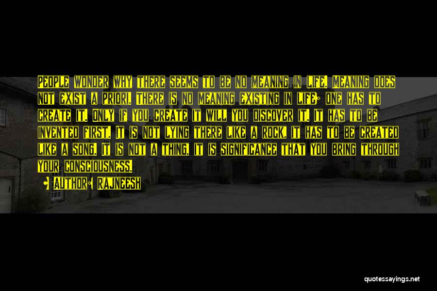 Rajneesh Quotes: People Wonder Why There Seems To Be No Meaning In Life. Meaning Does Not Exist A Priori. There Is No