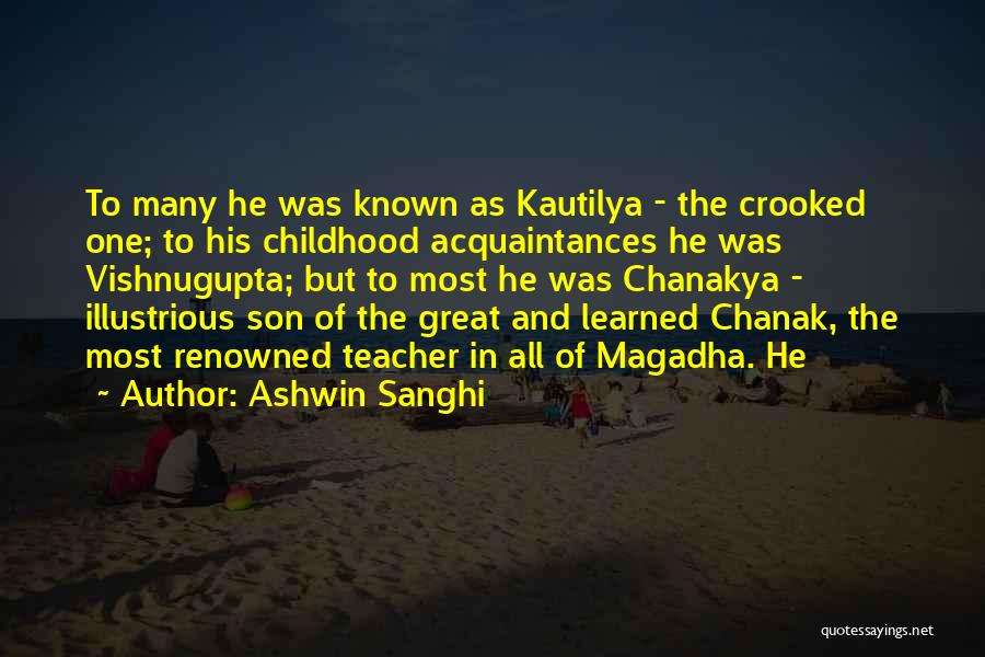 Ashwin Sanghi Quotes: To Many He Was Known As Kautilya - The Crooked One; To His Childhood Acquaintances He Was Vishnugupta; But To