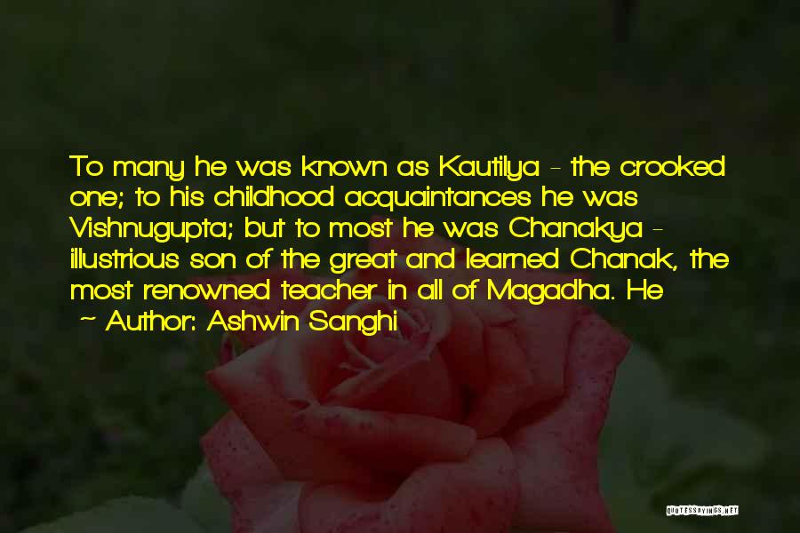 Ashwin Sanghi Quotes: To Many He Was Known As Kautilya - The Crooked One; To His Childhood Acquaintances He Was Vishnugupta; But To