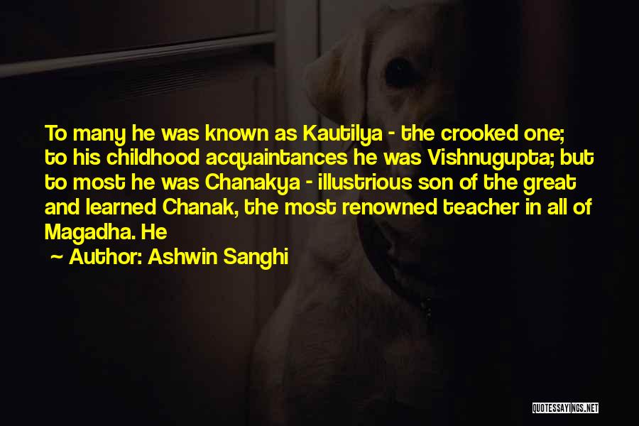 Ashwin Sanghi Quotes: To Many He Was Known As Kautilya - The Crooked One; To His Childhood Acquaintances He Was Vishnugupta; But To