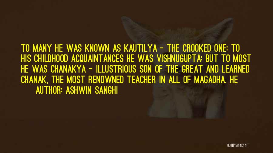 Ashwin Sanghi Quotes: To Many He Was Known As Kautilya - The Crooked One; To His Childhood Acquaintances He Was Vishnugupta; But To