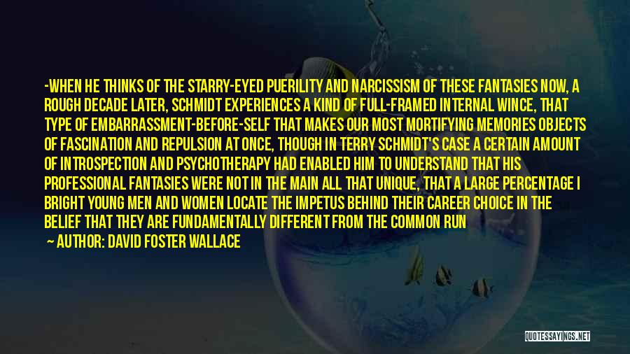 David Foster Wallace Quotes: -when He Thinks Of The Starry-eyed Puerility And Narcissism Of These Fantasies Now, A Rough Decade Later, Schmidt Experiences A