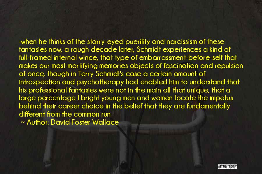 David Foster Wallace Quotes: -when He Thinks Of The Starry-eyed Puerility And Narcissism Of These Fantasies Now, A Rough Decade Later, Schmidt Experiences A