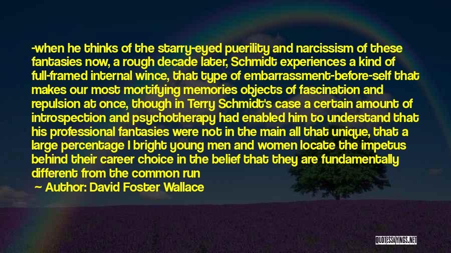 David Foster Wallace Quotes: -when He Thinks Of The Starry-eyed Puerility And Narcissism Of These Fantasies Now, A Rough Decade Later, Schmidt Experiences A