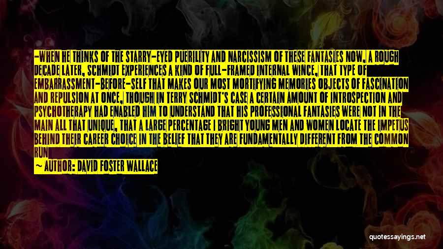 David Foster Wallace Quotes: -when He Thinks Of The Starry-eyed Puerility And Narcissism Of These Fantasies Now, A Rough Decade Later, Schmidt Experiences A