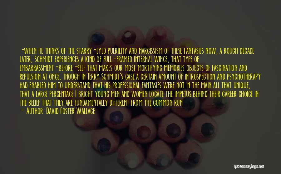 David Foster Wallace Quotes: -when He Thinks Of The Starry-eyed Puerility And Narcissism Of These Fantasies Now, A Rough Decade Later, Schmidt Experiences A