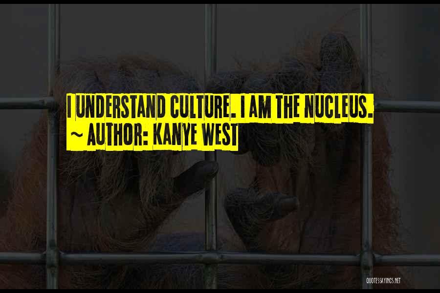 Kanye West Quotes: I Understand Culture. I Am The Nucleus.