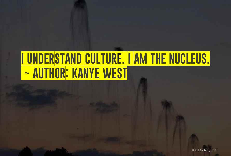Kanye West Quotes: I Understand Culture. I Am The Nucleus.