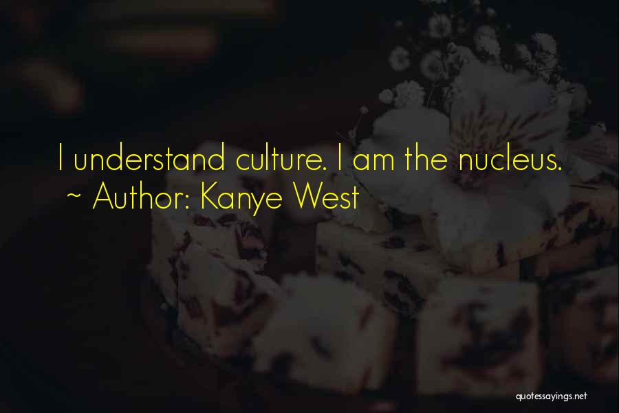 Kanye West Quotes: I Understand Culture. I Am The Nucleus.