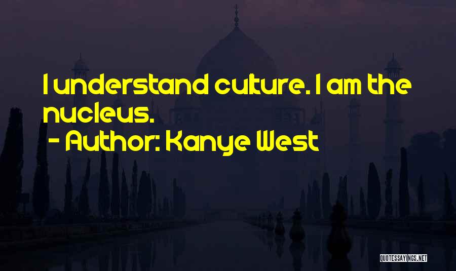 Kanye West Quotes: I Understand Culture. I Am The Nucleus.
