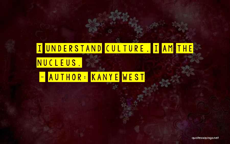 Kanye West Quotes: I Understand Culture. I Am The Nucleus.