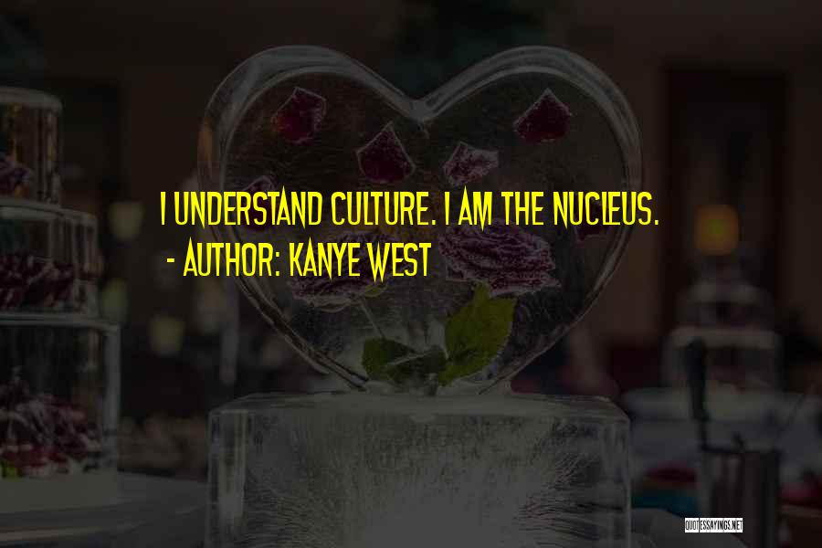 Kanye West Quotes: I Understand Culture. I Am The Nucleus.
