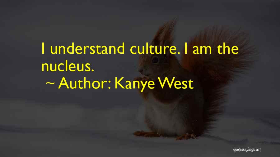 Kanye West Quotes: I Understand Culture. I Am The Nucleus.
