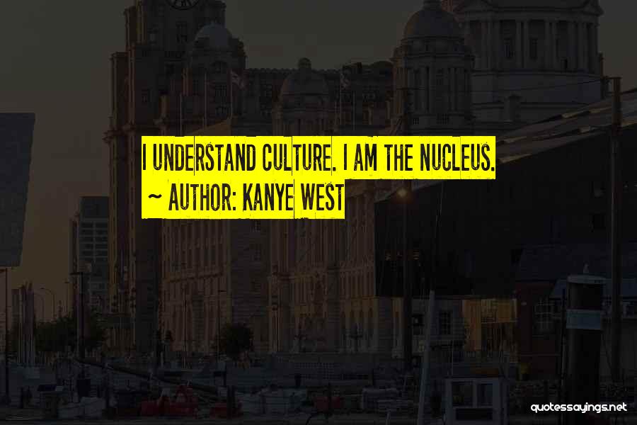Kanye West Quotes: I Understand Culture. I Am The Nucleus.