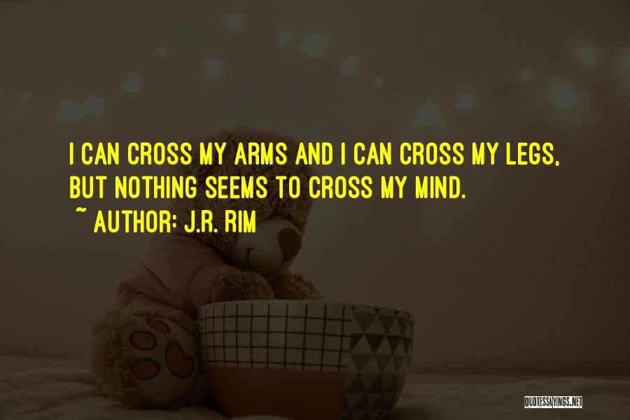 J.R. Rim Quotes: I Can Cross My Arms And I Can Cross My Legs, But Nothing Seems To Cross My Mind.