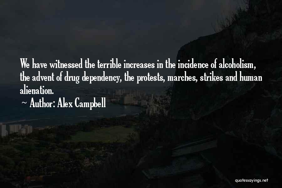 Alex Campbell Quotes: We Have Witnessed The Terrible Increases In The Incidence Of Alcoholism, The Advent Of Drug Dependency, The Protests, Marches, Strikes