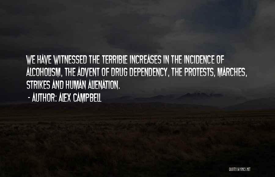 Alex Campbell Quotes: We Have Witnessed The Terrible Increases In The Incidence Of Alcoholism, The Advent Of Drug Dependency, The Protests, Marches, Strikes