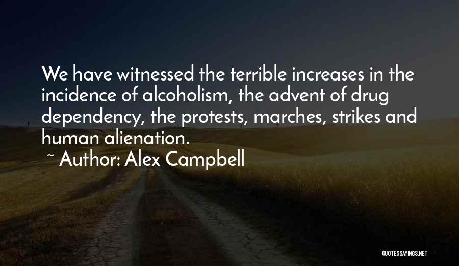 Alex Campbell Quotes: We Have Witnessed The Terrible Increases In The Incidence Of Alcoholism, The Advent Of Drug Dependency, The Protests, Marches, Strikes