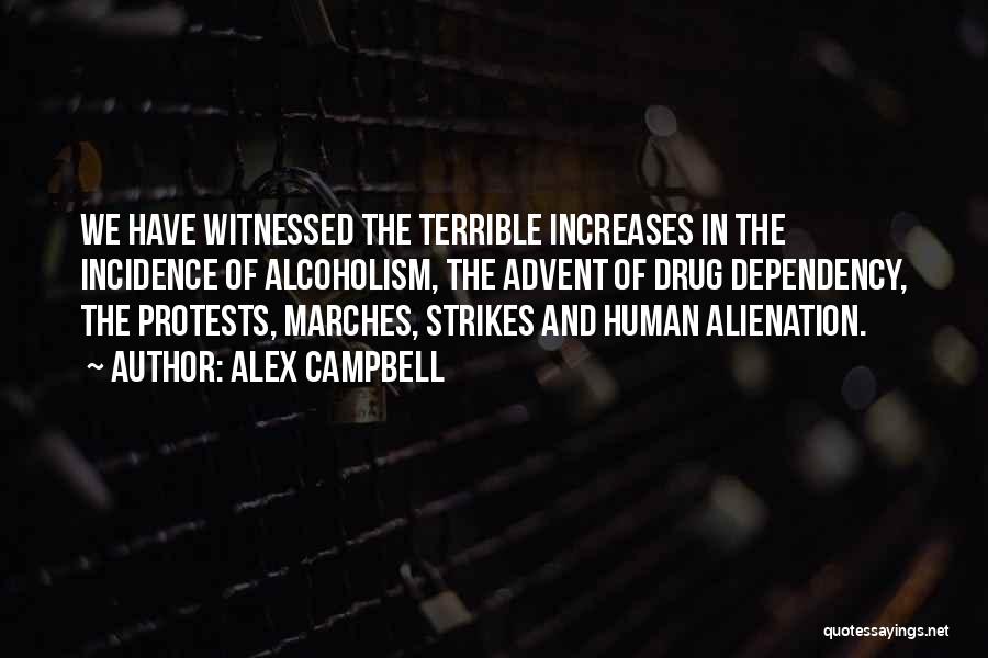 Alex Campbell Quotes: We Have Witnessed The Terrible Increases In The Incidence Of Alcoholism, The Advent Of Drug Dependency, The Protests, Marches, Strikes