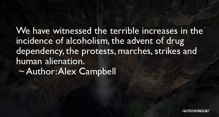 Alex Campbell Quotes: We Have Witnessed The Terrible Increases In The Incidence Of Alcoholism, The Advent Of Drug Dependency, The Protests, Marches, Strikes