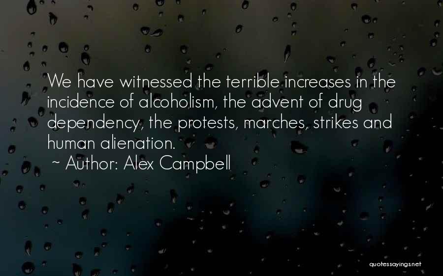 Alex Campbell Quotes: We Have Witnessed The Terrible Increases In The Incidence Of Alcoholism, The Advent Of Drug Dependency, The Protests, Marches, Strikes