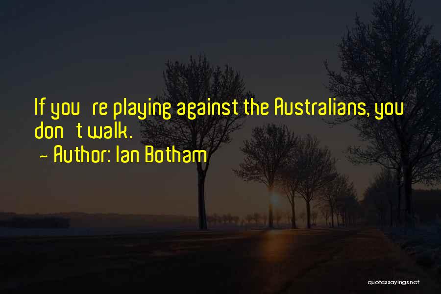 Ian Botham Quotes: If You're Playing Against The Australians, You Don't Walk.