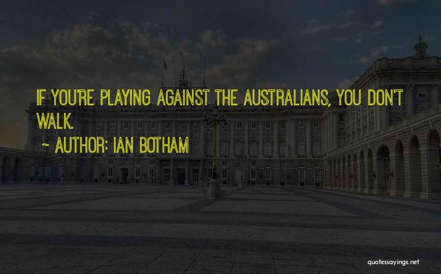 Ian Botham Quotes: If You're Playing Against The Australians, You Don't Walk.