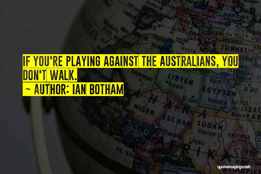 Ian Botham Quotes: If You're Playing Against The Australians, You Don't Walk.